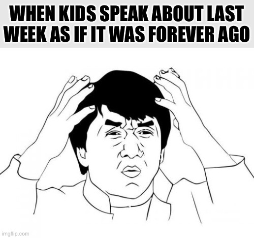 Hah hah. Their sense of time is totally different, isn't it? :) | WHEN KIDS SPEAK ABOUT LAST WEEK AS IF IT WAS FOREVER AGO | image tagged in memes,jackie chan wtf,time,young,adult humor,adults | made w/ Imgflip meme maker