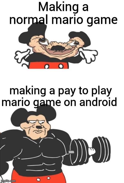 Nintendo android games in a nutshell | Making a normal mario game; making a pay to play mario game on android | image tagged in buff mickey mouse | made w/ Imgflip meme maker