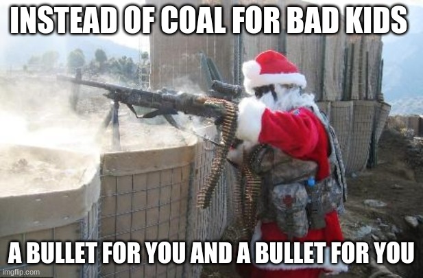 Hohoho Meme | INSTEAD OF COAL FOR BAD KIDS; A BULLET FOR YOU AND A BULLET FOR YOU | image tagged in memes,hohoho | made w/ Imgflip meme maker