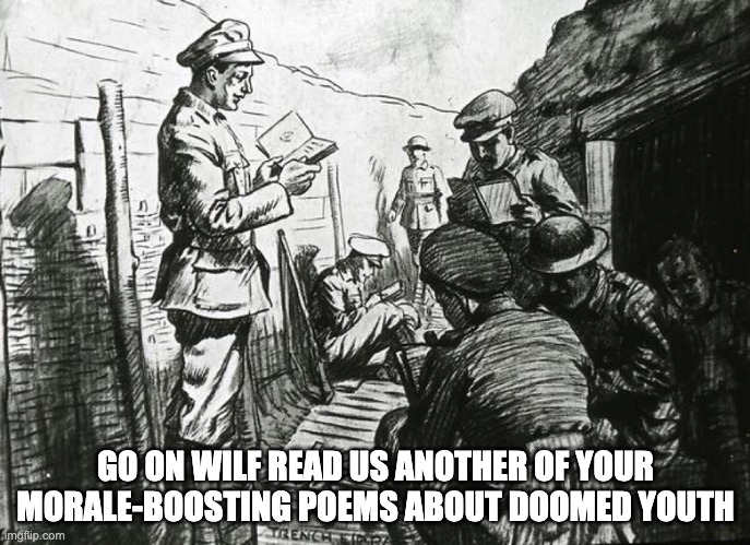 Wilfred Owens | GO ON WILF READ US ANOTHER OF YOUR MORALE-BOOSTING POEMS ABOUT DOOMED YOUTH | image tagged in soldier | made w/ Imgflip meme maker