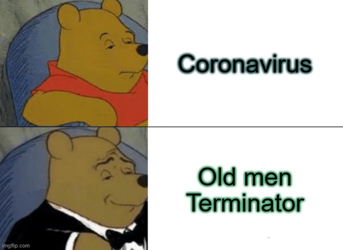 Can't argue with this | Coronavirus; Old men Terminator | image tagged in memes,tuxedo winnie the pooh | made w/ Imgflip meme maker