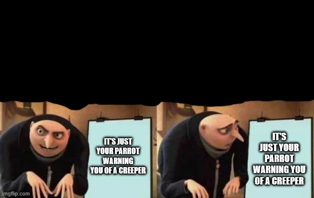 Gru's Plan Meme | IT'S JUST YOUR PARROT WARNING YOU OF A CREEPER IT'S JUST YOUR PARROT WARNING YOU OF A CREEPER | image tagged in gru's plan | made w/ Imgflip meme maker