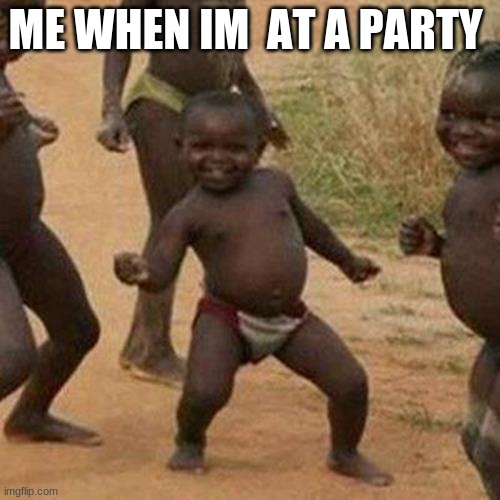 Third World Success Kid Meme | ME WHEN IM  AT A PARTY | image tagged in memes,third world success kid | made w/ Imgflip meme maker