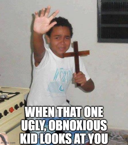 Ugliness | WHEN THAT ONE UGLY, OBNOXIOUS KID LOOKS AT YOU | image tagged in kid with cross | made w/ Imgflip meme maker