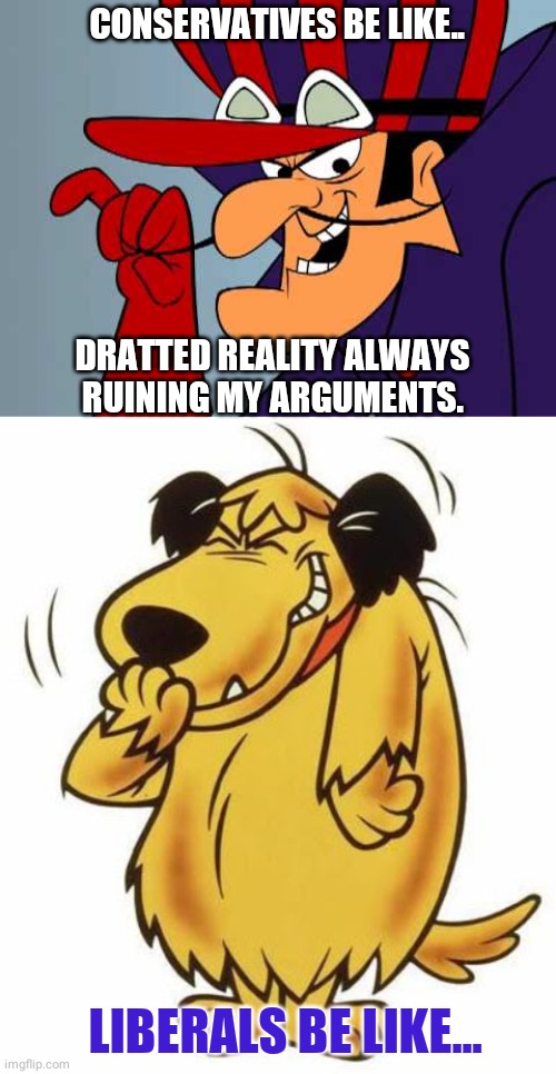 CONSERVATIVES BE LIKE.. DRATTED REALITY ALWAYS RUINING MY ARGUMENTS. LIBERALS BE LIKE... | image tagged in mutley barnes,dick dastardly | made w/ Imgflip meme maker