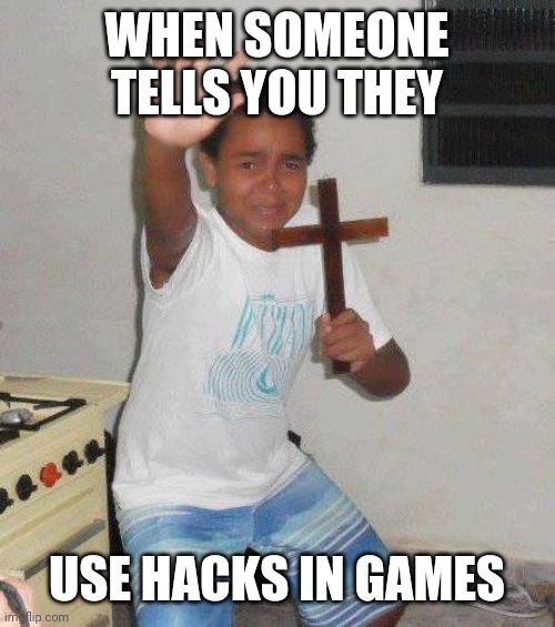 kid with cross | WHEN SOMEONE TELLS YOU THEY; USE HACKS IN GAMES | image tagged in kid with cross | made w/ Imgflip meme maker