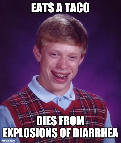 Bad Luck Brian Meme | EATS A TACO; DIES FROM EXPLOSIONS OF DIARRHEA | image tagged in memes,bad luck brian | made w/ Imgflip meme maker