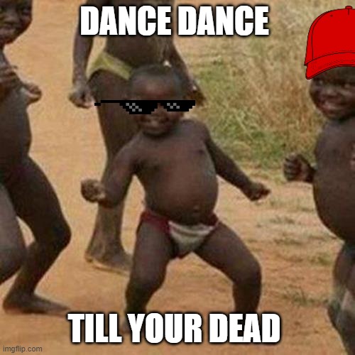 danc | DANCE DANCE; TILL YOUR DEAD | image tagged in memes,third world success kid | made w/ Imgflip meme maker