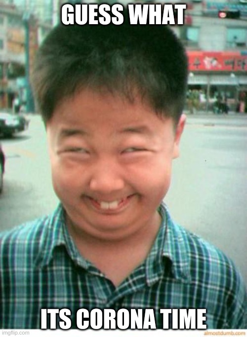 funny asian face | GUESS WHAT; ITS CORONA TIME | image tagged in funny asian face | made w/ Imgflip meme maker