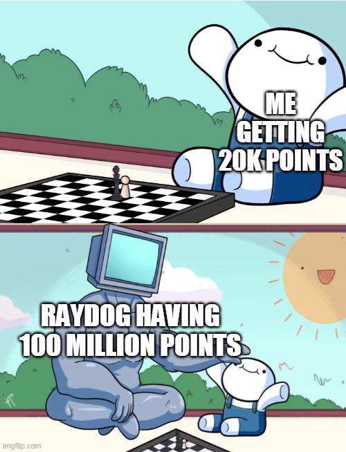 i honestly don't know how many points raydog has | ME GETTING 20K POINTS; RAYDOG HAVING 100 MILLION POINTS | image tagged in odd1sout vs computer chess | made w/ Imgflip meme maker