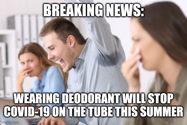 Deodorant beats Covid-19 | BREAKING NEWS:; WEARING DEODORANT WILL STOP COVID-19 ON THE TUBE THIS SUMMER | image tagged in sweaty,covid-19,public transport | made w/ Imgflip meme maker