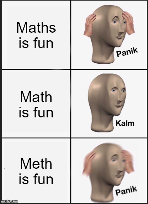 Maths is fun Math is fun Meth is fun | image tagged in memes,panik kalm panik | made w/ Imgflip meme maker