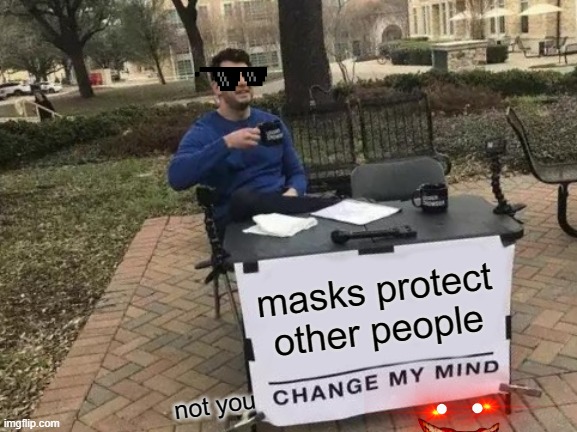 ok | masks protect other people; not you | image tagged in memes,change my mind | made w/ Imgflip meme maker