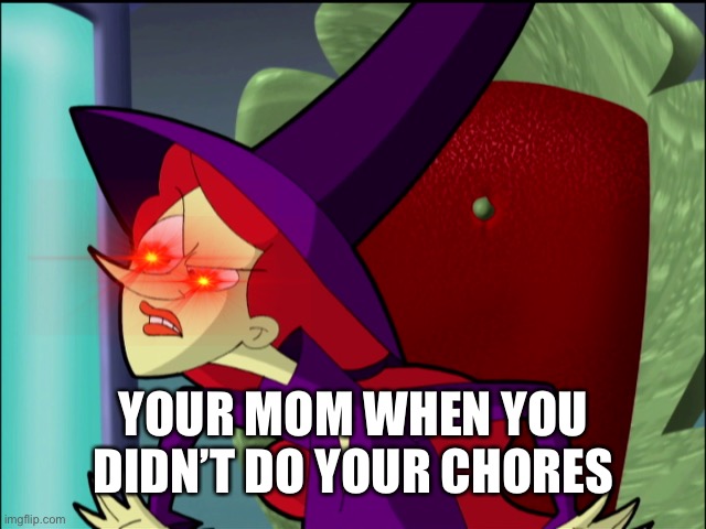 Wicked cyberchase | YOUR MOM WHEN YOU DIDN’T DO YOUR CHORES | image tagged in wicked cyberchase | made w/ Imgflip meme maker