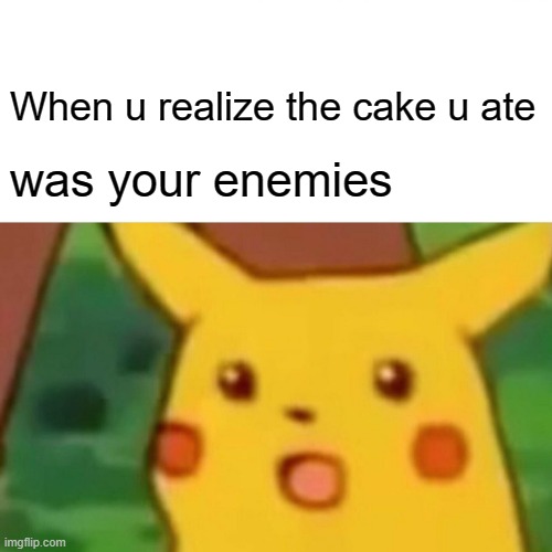 LOL | When u realize the cake u ate; was your enemies | image tagged in memes,surprised pikachu | made w/ Imgflip meme maker