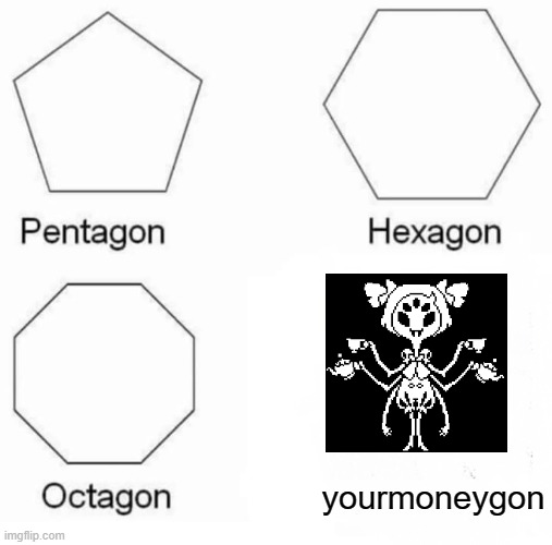 Pentagon Hexagon Octagon | yourmoneygon | image tagged in memes,pentagon hexagon octagon | made w/ Imgflip meme maker