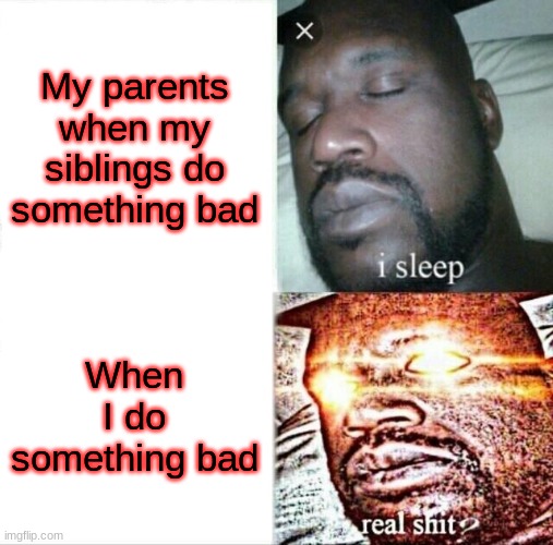 Parent Trouble | My parents when my siblings do something bad; When I do something bad | image tagged in memes,sleeping shaq | made w/ Imgflip meme maker