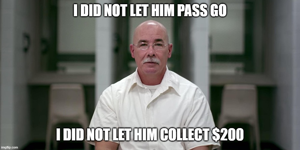 I am a killer monopoly guy | I DID NOT LET HIM PASS GO; I DID NOT LET HIM COLLECT $200 | image tagged in killer,monopoly,netflix | made w/ Imgflip meme maker