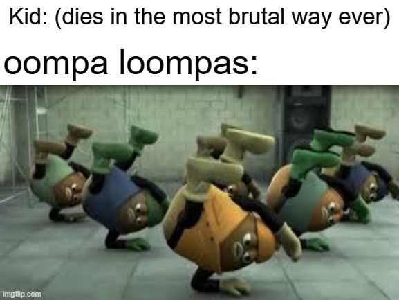 oompa loompas be like: | Kid: (dies in the most brutal way ever); oompa loompas: | image tagged in memes,death,dance,beans | made w/ Imgflip meme maker