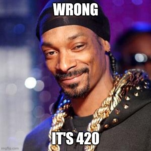 Snoop dogg | WRONG IT'S 420 | image tagged in snoop dogg | made w/ Imgflip meme maker