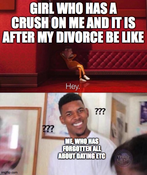 GIRL WHO HAS A CRUSH ON ME AND IT IS AFTER MY DIVORCE BE LIKE; ME, WHO HAS FORGOTTEN ALL ABOUT DATING ETC | image tagged in black man confused,vector | made w/ Imgflip meme maker