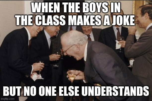 discord | WHEN THE BOYS IN THE CLASS MAKES A JOKE; BUT NO ONE ELSE UNDERSTANDS | image tagged in memes,laughing men in suits | made w/ Imgflip meme maker