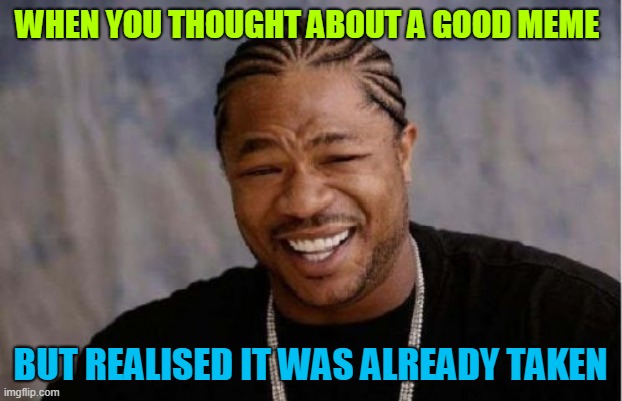 oooooooof | WHEN YOU THOUGHT ABOUT A GOOD MEME; BUT REALISED IT WAS ALREADY TAKEN | image tagged in memes,yo dawg heard you | made w/ Imgflip meme maker