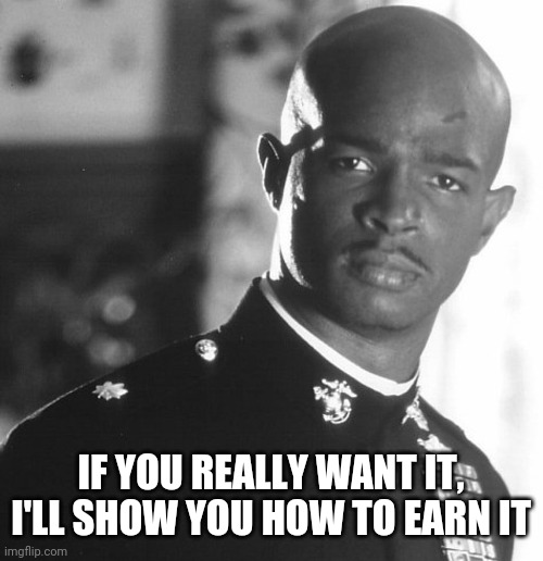IF YOU REALLY WANT IT, I'LL SHOW YOU HOW TO EARN IT | image tagged in fitness,major payne,change,commitment,learn,honesty | made w/ Imgflip meme maker