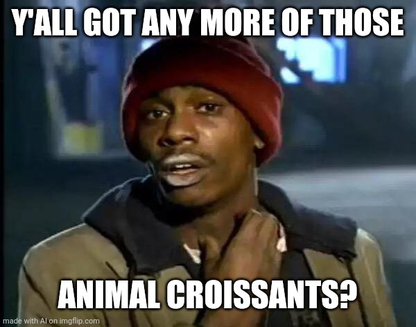 Y'all Got Any More Of That | Y'ALL GOT ANY MORE OF THOSE; ANIMAL CROISSANTS? | image tagged in memes,y'all got any more of that | made w/ Imgflip meme maker