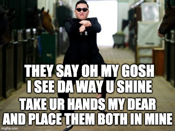 Dance Monkey by Tones and I | THEY SAY OH MY GOSH I SEE DA WAY U SHINE; TAKE UR HANDS MY DEAR AND PLACE THEM BOTH IN MINE | image tagged in memes,psy horse dance | made w/ Imgflip meme maker