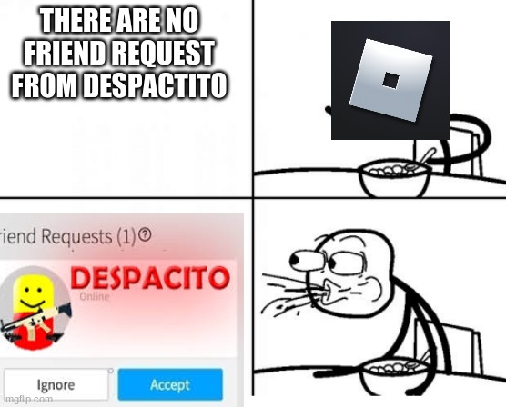 cerial guy rong again! | THERE ARE NO FRIEND REQUEST FROM DESPACTITO | image tagged in funny | made w/ Imgflip meme maker
