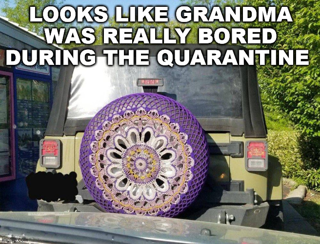 Nice Tire cozy Granny. | LOOKS LIKE GRANDMA WAS REALLY BORED DURING THE QUARANTINE | image tagged in grandma,bored,quarantine | made w/ Imgflip meme maker