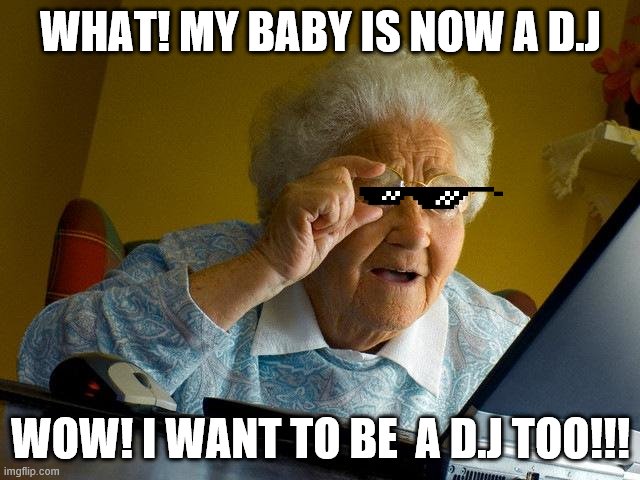 d.j | WHAT! MY BABY IS NOW A D.J; WOW! I WANT TO BE  A D.J TOO!!! | image tagged in memes,grandma finds the internet | made w/ Imgflip meme maker