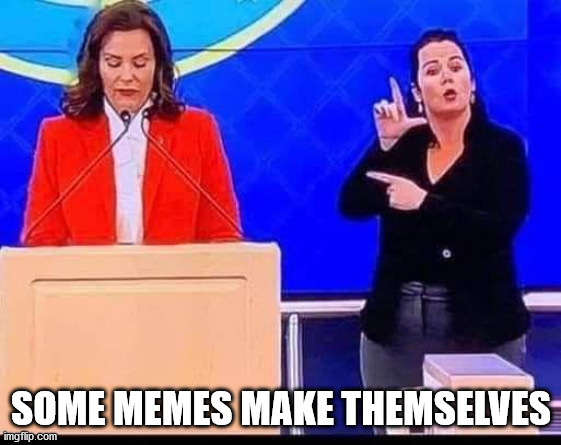 Some memes make themselves | SOME MEMES MAKE THEMSELVES | image tagged in whitmer,loser,meme | made w/ Imgflip meme maker