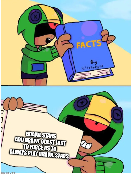 Brawl stars fact | BRAWL STARS ADD BRAWL QUEST JUST TO FORCE US TO ALWAYS PLAY BRAWL STARS | image tagged in brawl stars fact | made w/ Imgflip meme maker