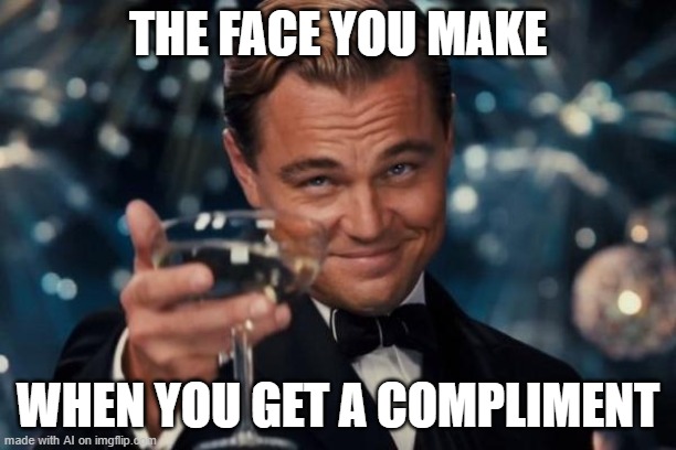 The face you make when you get a compliment | THE FACE YOU MAKE; WHEN YOU GET A COMPLIMENT | image tagged in memes,leonardo dicaprio cheers | made w/ Imgflip meme maker