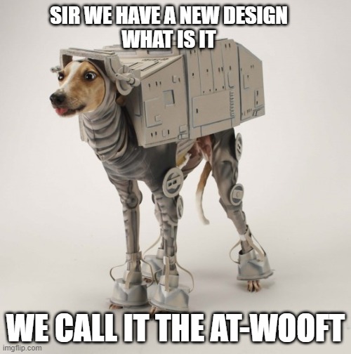 Star Wars Greyhound | SIR WE HAVE A NEW DESIGN
WHAT IS IT; WE CALL IT THE AT-WOOFT | image tagged in star wars greyhound | made w/ Imgflip meme maker