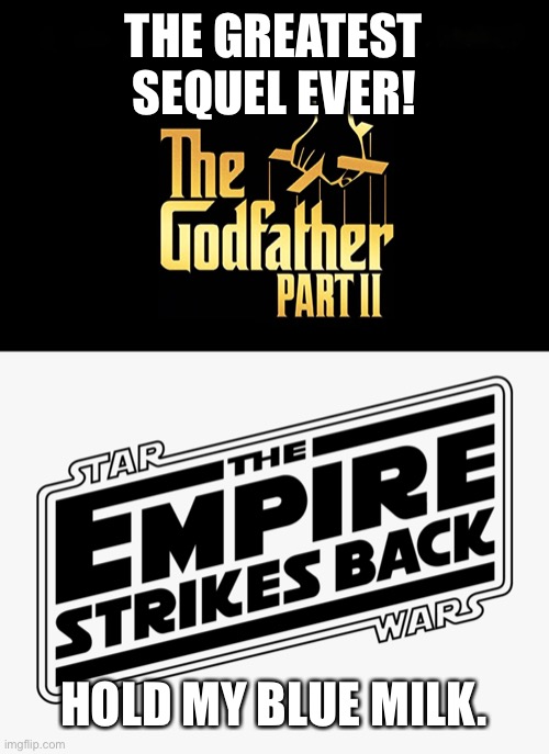 Best sequel ever? | THE GREATEST SEQUEL EVER! HOLD MY BLUE MILK. | image tagged in the empire strikes back,the godfather,sequels | made w/ Imgflip meme maker