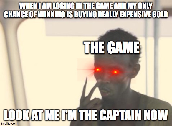 I'm The Captain Now | WHEN I AM LOSING IN THE GAME AND MY ONLY CHANCE OF WINNING IS BUYING REALLY EXPENSIVE GOLD; THE GAME; LOOK AT ME I'M THE CAPTAIN NOW | image tagged in memes,i'm the captain now | made w/ Imgflip meme maker