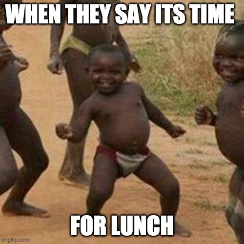 Third World Success Kid | WHEN THEY SAY ITS TIME; FOR LUNCH | image tagged in memes,third world success kid | made w/ Imgflip meme maker