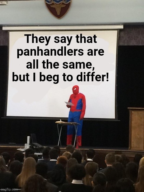 Get it? Panhandlers? Beg? All the same? Differ? Please be nice. I just made it up myself. LOL | They say that panhandlers are all the same, but I beg to differ! | image tagged in teaching spiderman | made w/ Imgflip meme maker