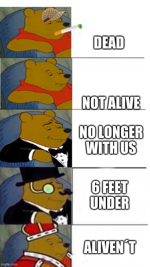 Winnie The Pooh 5x template | DEAD; NOT ALIVE; NO LONGER WITH US; 6 FEET UNDER; ALIVEN´T | image tagged in winnie the pooh 5x template | made w/ Imgflip meme maker