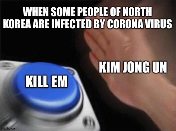 Anti-virus strategy 101 | WHEN SOME PEOPLE OF NORTH KOREA ARE INFECTED BY CORONA VIRUS; KIM JONG UN; KILL EM | image tagged in memes,blank nut button | made w/ Imgflip meme maker