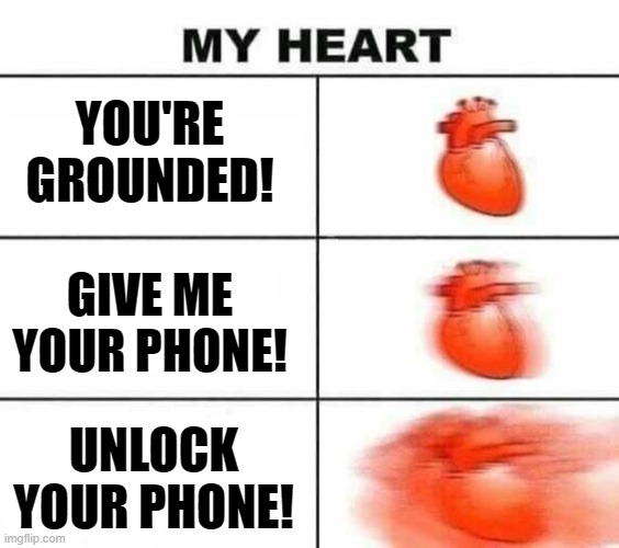 My heart blank | YOU'RE GROUNDED! GIVE ME YOUR PHONE! UNLOCK YOUR PHONE! | image tagged in my heart blank | made w/ Imgflip meme maker