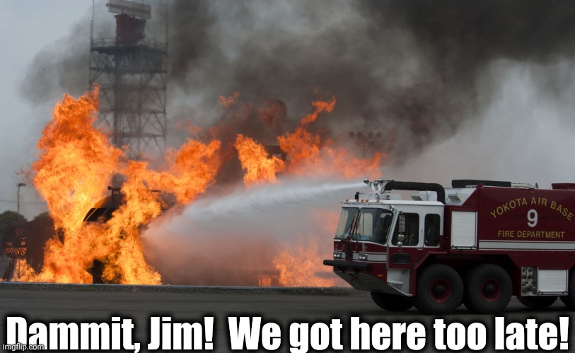 Fire truck putting out fire | Dammit, Jim!  We got here too late! | image tagged in fire truck putting out fire | made w/ Imgflip meme maker