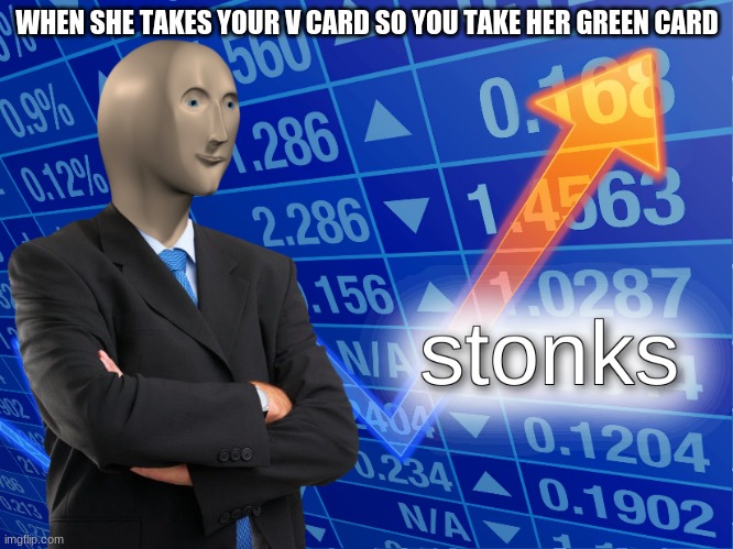 stonks | WHEN SHE TAKES YOUR V CARD SO YOU TAKE HER GREEN CARD | image tagged in stonks | made w/ Imgflip meme maker