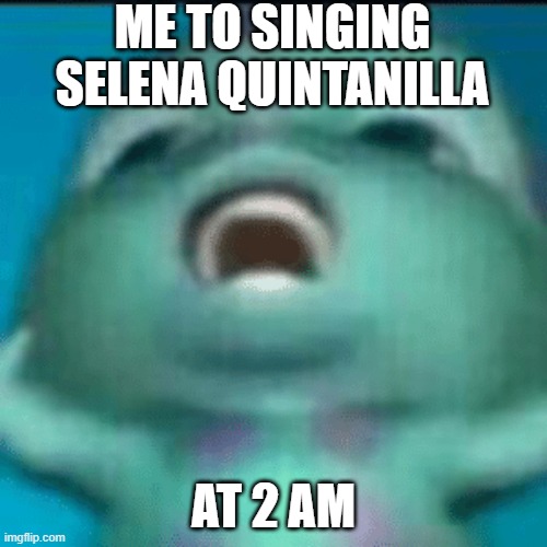 Singing Meme | ME TO SINGING SELENA QUINTANILLA; AT 2 AM | image tagged in relatable,singing | made w/ Imgflip meme maker