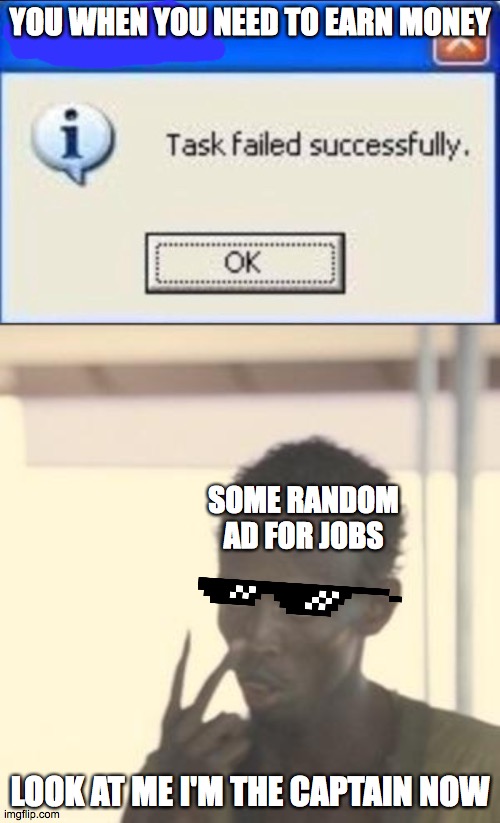 YOU WHEN YOU NEED TO EARN MONEY; SOME RANDOM AD FOR JOBS; LOOK AT ME I'M THE CAPTAIN NOW | image tagged in memes,look at me,task failed successfully | made w/ Imgflip meme maker