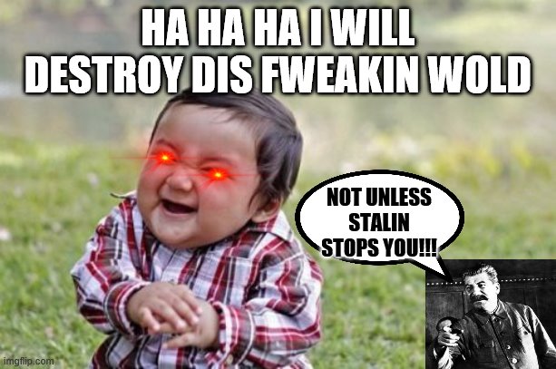 super stalin | HA HA HA I WILL DESTROY DIS FWEAKIN WOLD; NOT UNLESS STALIN STOPS YOU!!! | image tagged in memes,evil toddler | made w/ Imgflip meme maker