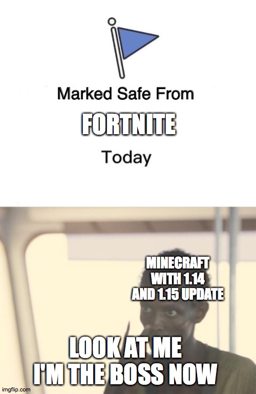 FORTNITE; MINECRAFT WITH 1.14 AND 1.15 UPDATE; LOOK AT ME I'M THE BOSS NOW | image tagged in memes,i'm the captain now,marked safe from | made w/ Imgflip meme maker
